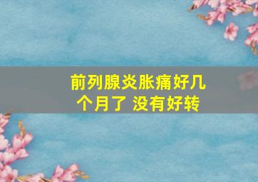 前列腺炎胀痛好几个月了 没有好转